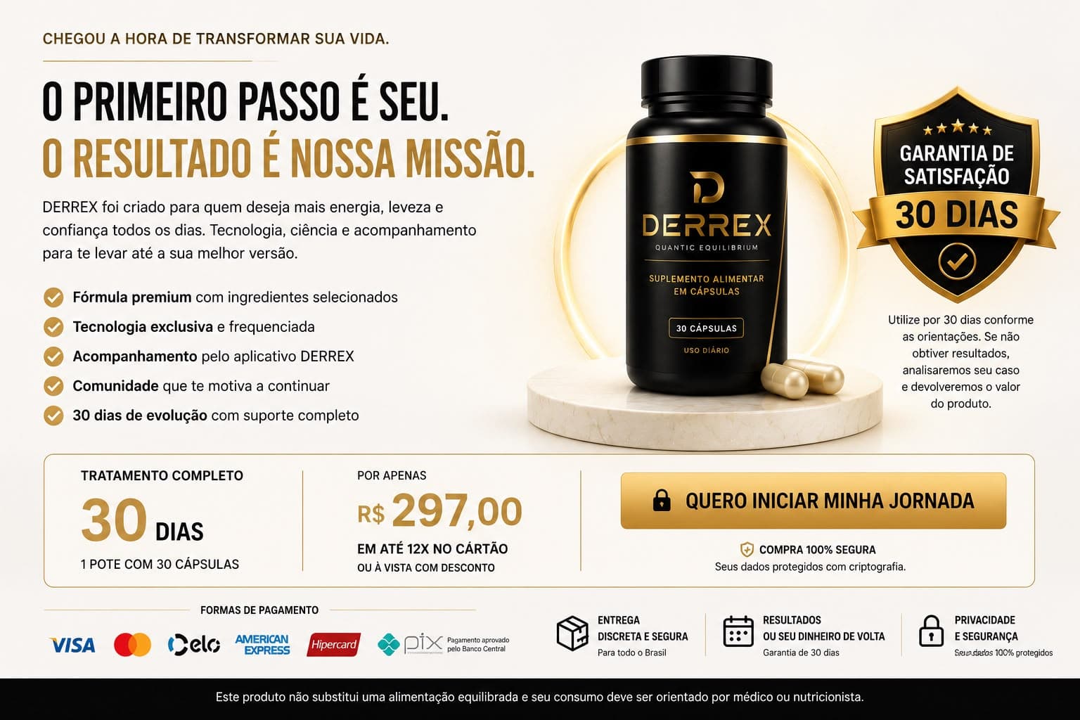 O primeiro passo é seu. O resultado é nossa missão. Tratamento completo de 30 dias, 1 pote com 30 cápsulas, por R$ 297,00 em até 12x no cartão ou à vista com desconto. Fórmula premium, tecnologia exclusiva, acompanhamento pelo aplicativo Derrex, comunidade e 30 dias de evolução com suporte completo. Pagamento por Visa, Mastercard, Elo, American Express, Hipercard ou Pix. Compra 100% segura.